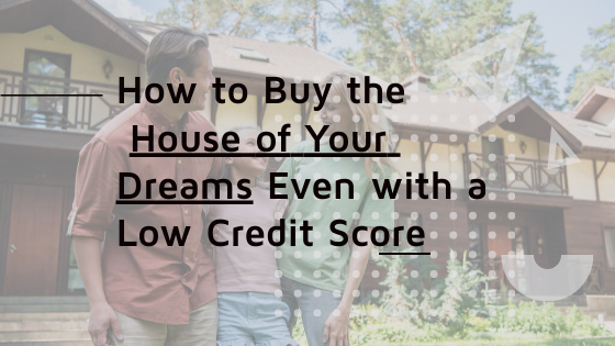 how to buy the house of your dreams even with a low credit score